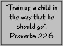 Train up a child in the way that he should go.  Proverbs 22 verse 6